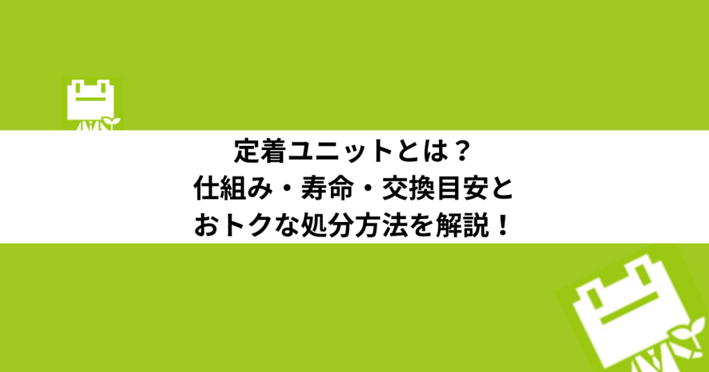 定着ユニットとは？仕組み・寿命・交換目安とおトクな処分方法を解説！