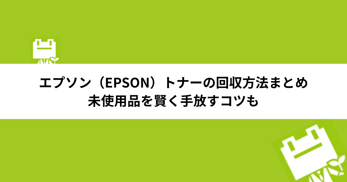 エプソン（EPSON）トナーの回収方法まとめ | 未使用品を賢く手放すコツも