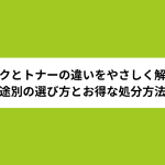 インクとトナーの違いをやさしく解説！用途別の選び方とお得な処分方法も