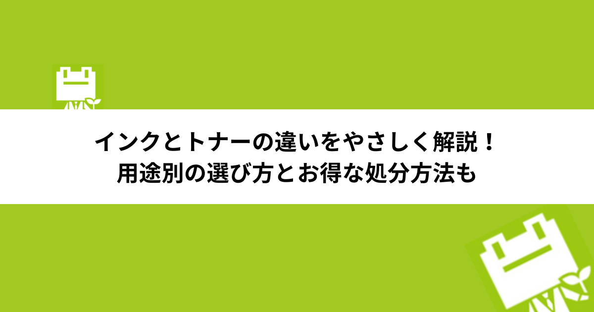 インクとトナーの違いをやさしく解説！用途別の選び方とお得な処分方法も