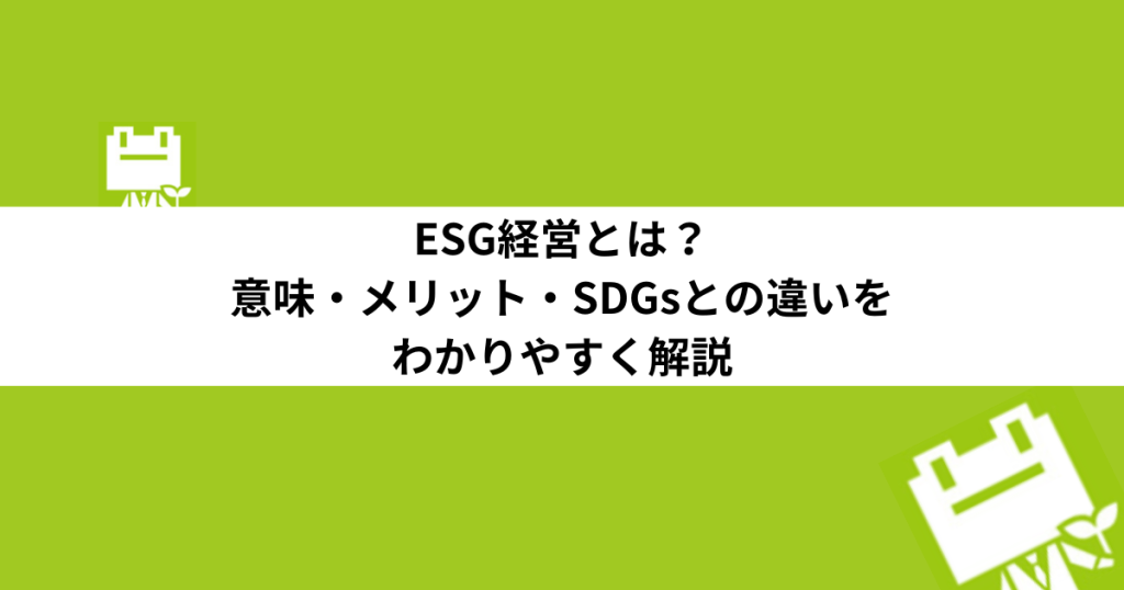 ESG経営とは？意味・メリット・SDGsとの違いをわかりやすく解説