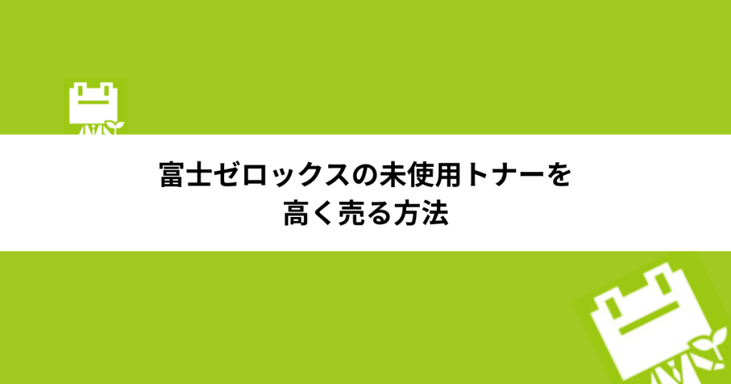 富士ゼロックスの未使用トナーを高く売る方法｜買取条件・相場・注意点まとめ