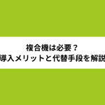 複合機は必要？オフィス・在宅勤務での導入メリットと代替手段を解説
